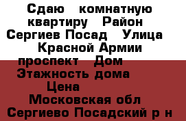 Сдаю 1 комнатную квартиру › Район ­ Сергиев Посад › Улица ­ Красной Армии проспект › Дом ­ 247 › Этажность дома ­ 17 › Цена ­ 18 500 - Московская обл., Сергиево-Посадский р-н, Сергиев Посад г. Недвижимость » Квартиры аренда   . Московская обл.